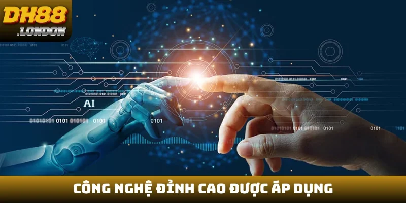 Công nghệ đỉnh cao được áp dụng