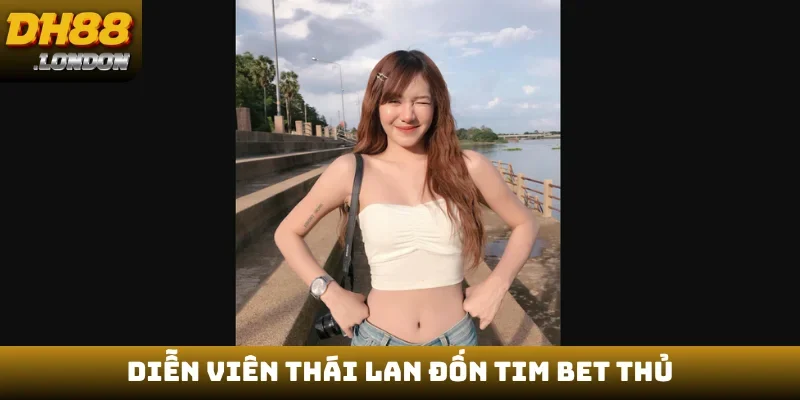 Diễn viên Thái Lan đốn tim bet thủ