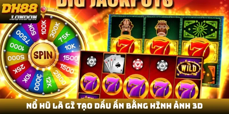 Nổ hũ là gì tạo dấu ấn bằng hình ảnh 3D