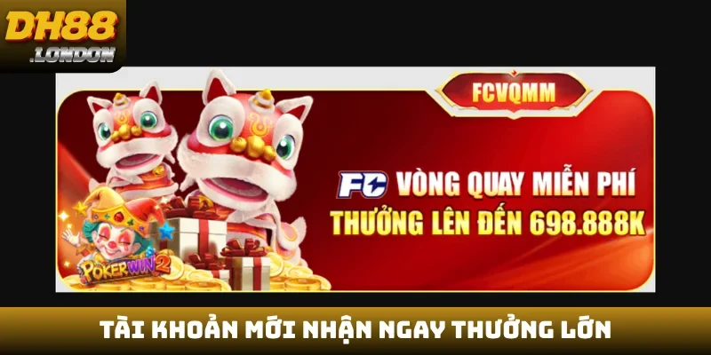 Tài khoản mới nhận ngay thưởng lớn