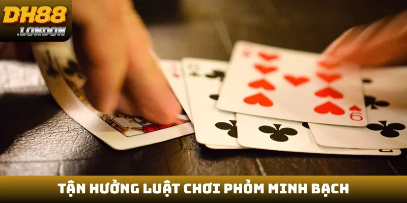 Tận hưởng luật chơi phỏm minh bạch